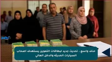 حذف واسع.. تحديث جديد لبطاقات التموين يستهدف أصحاب السيارات الحديثة والدخل العالي